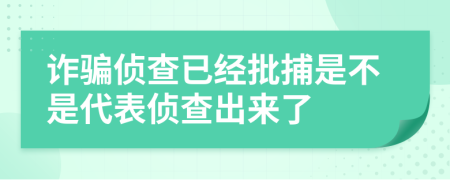 诈骗侦查已经批捕是不是代表侦查出来了
