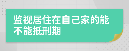 监视居住在自己家的能不能抵刑期