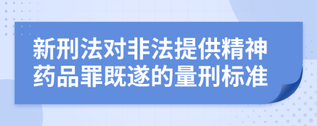 新刑法对非法提供精神药品罪既遂的量刑标准