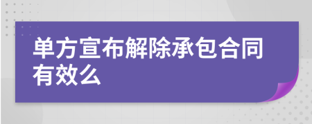 单方宣布解除承包合同有效么