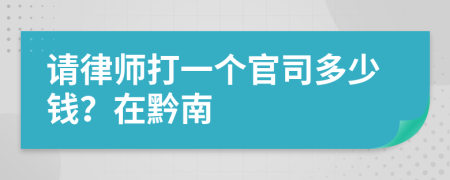 请律师打一个官司多少钱？在黔南