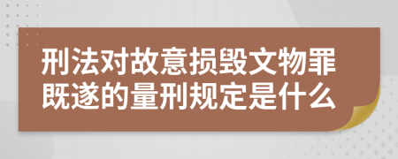 刑法对故意损毁文物罪既遂的量刑规定是什么