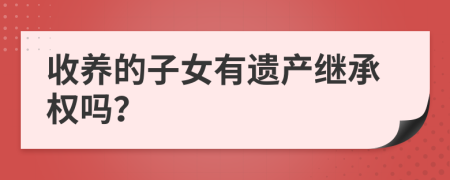 收养的子女有遗产继承权吗？