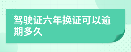 驾驶证六年换证可以逾期多久