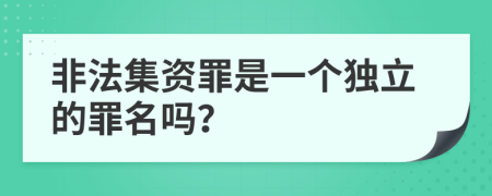 非法集资罪是一个独立的罪名吗？