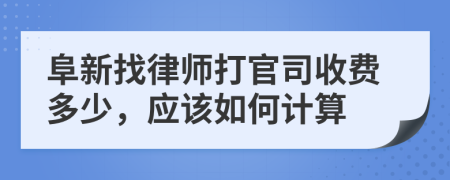 阜新找律师打官司收费多少，应该如何计算