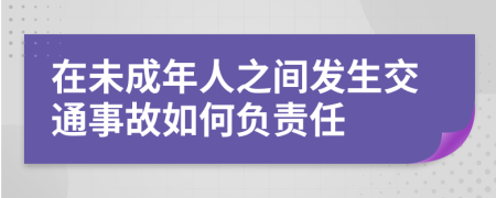 在未成年人之间发生交通事故如何负责任