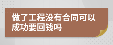 做了工程没有合同可以成功要回钱吗