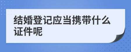 结婚登记应当携带什么证件呢