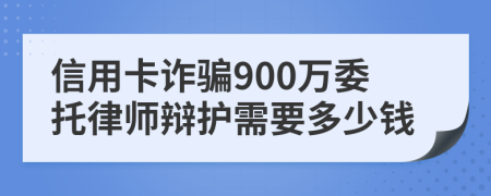 信用卡诈骗900万委托律师辩护需要多少钱