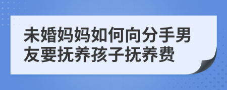 未婚妈妈如何向分手男友要抚养孩子抚养费