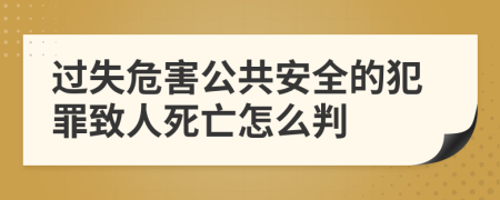 过失危害公共安全的犯罪致人死亡怎么判