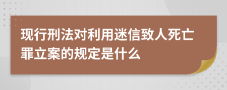 现行刑法对利用迷信致人死亡罪立案的规定是什么