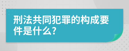 刑法共同犯罪的构成要件是什么?