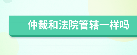 仲裁和法院管辖一样吗