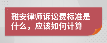 雅安律师诉讼费标准是什么，应该如何计算