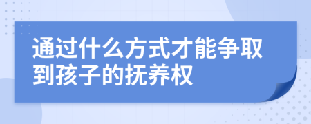 通过什么方式才能争取到孩子的抚养权