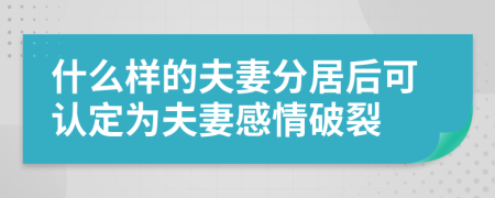 什么样的夫妻分居后可认定为夫妻感情破裂