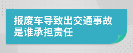 报废车导致出交通事故是谁承担责任