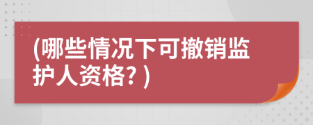 (哪些情况下可撤销监护人资格? )