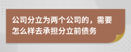 公司分立为两个公司的，需要怎么样去承担分立前债务