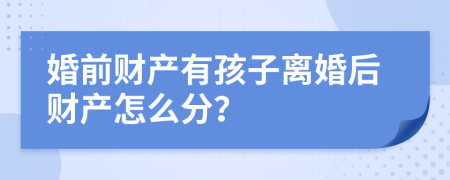 婚前财产有孩子离婚后财产怎么分？