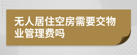 无人居住空房需要交物业管理费吗