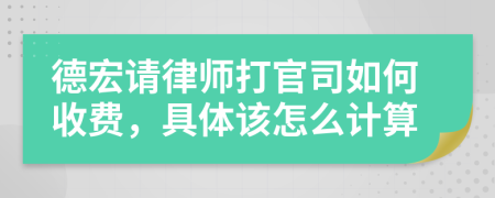 德宏请律师打官司如何收费，具体该怎么计算