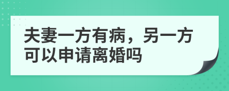 夫妻一方有病，另一方可以申请离婚吗