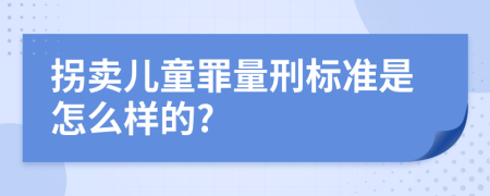 拐卖儿童罪量刑标准是怎么样的?