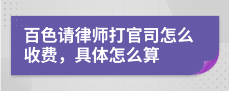 百色请律师打官司怎么收费，具体怎么算