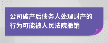 公司破产后债务人处理财产的行为可能被人民法院撤销