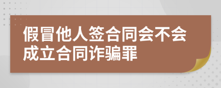 假冒他人签合同会不会成立合同诈骗罪