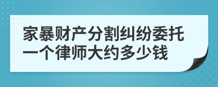 家暴财产分割纠纷委托一个律师大约多少钱