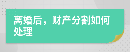 离婚后，财产分割如何处理