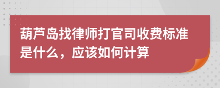 葫芦岛找律师打官司收费标准是什么，应该如何计算