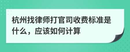 杭州找律师打官司收费标准是什么，应该如何计算