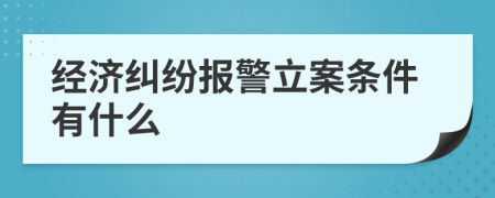 经济纠纷报警立案条件有什么