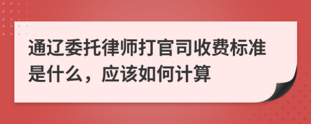 通辽委托律师打官司收费标准是什么，应该如何计算