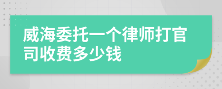 威海委托一个律师打官司收费多少钱