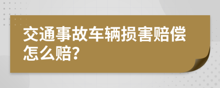 交通事故车辆损害赔偿怎么赔？