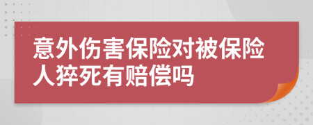 意外伤害保险对被保险人猝死有赔偿吗