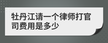 牡丹江请一个律师打官司费用是多少