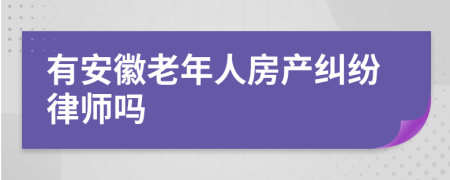 有安徽老年人房产纠纷律师吗