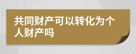 共同财产可以转化为个人财产吗