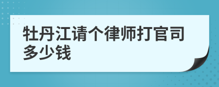 牡丹江请个律师打官司多少钱