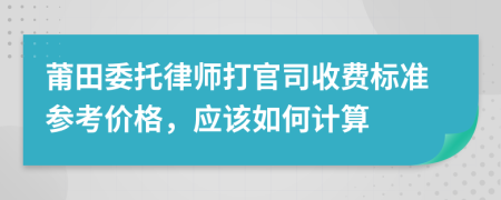 莆田委托律师打官司收费标准参考价格，应该如何计算