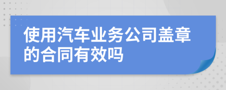 使用汽车业务公司盖章的合同有效吗