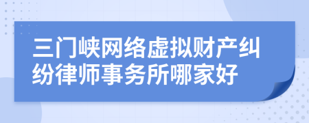 三门峡网络虚拟财产纠纷律师事务所哪家好