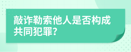 敲诈勒索他人是否构成共同犯罪？